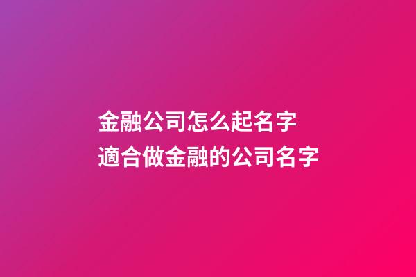 金融公司怎么起名字 適合做金融的公司名字-第1張-公司起名-玄機(jī)派